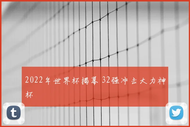 2022年世界杯揭幕 32强冲击大力神杯