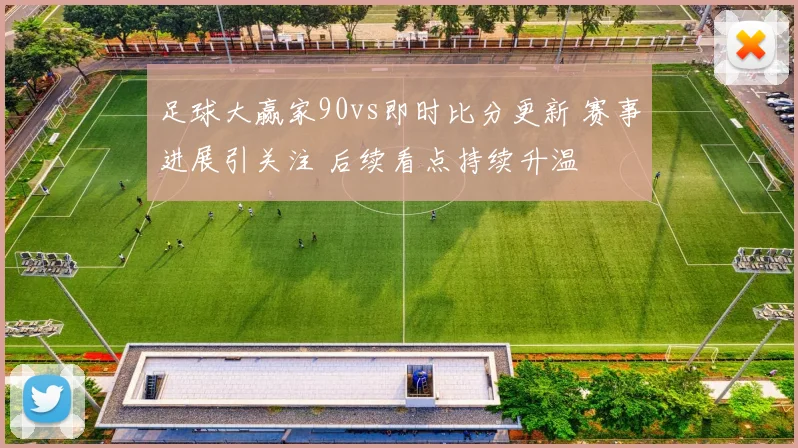 足球大赢家90vs即时比分更新 赛事进展引关注 后续看点持续升温