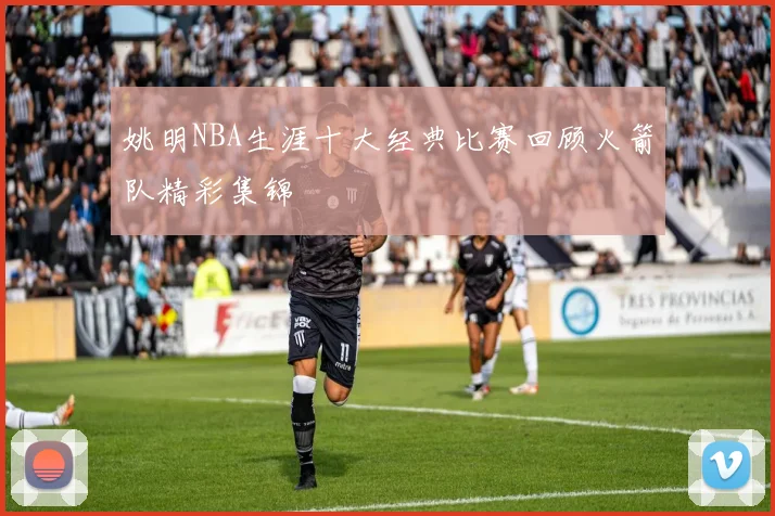 姚明NBA生涯十大经典比赛回顾火箭队精彩集锦