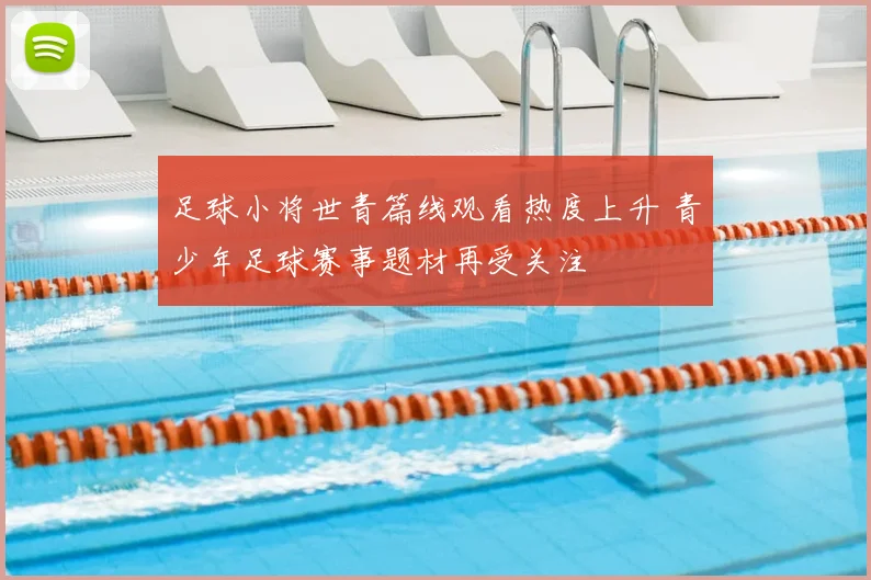足球小将世青篇线观看热度上升 青少年足球赛事题材再受关注