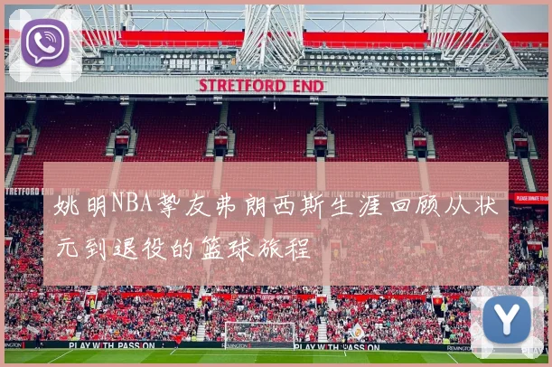 姚明NBA挚友弗朗西斯生涯回顾从状元到退役的篮球旅程