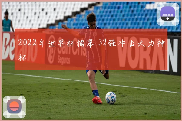 2022年世界杯揭幕 32强冲击大力神杯