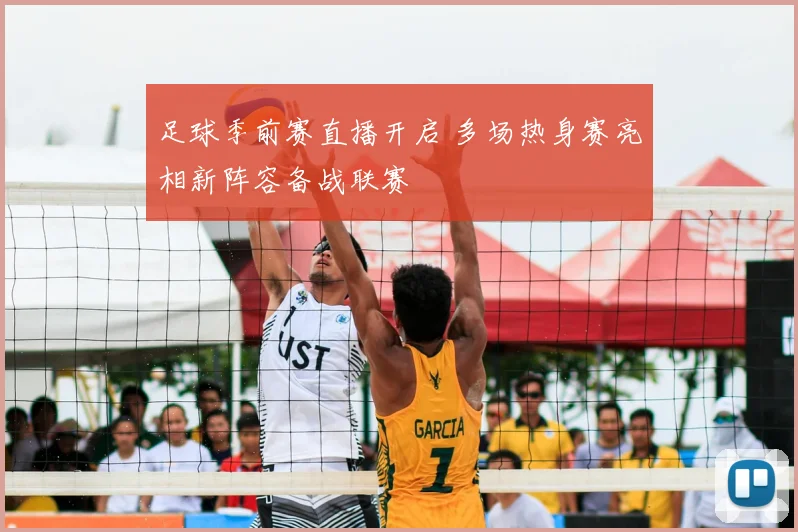 足球季前赛直播开启 多场热身赛亮相新阵容备战联赛