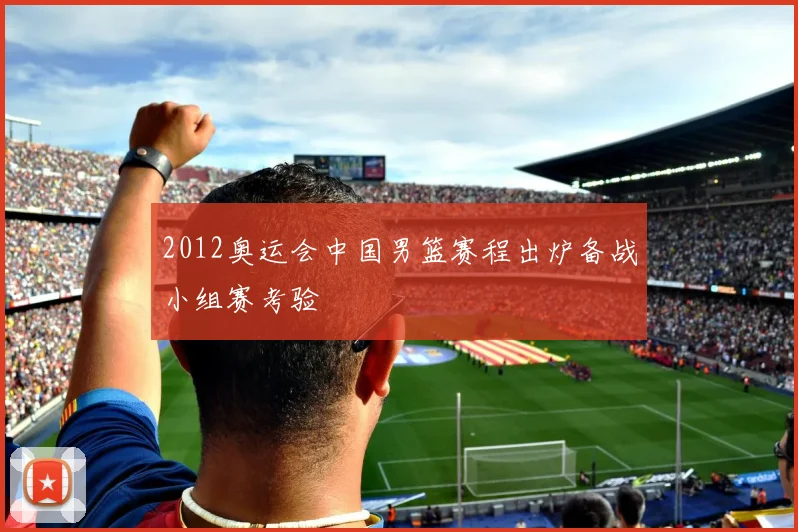 2012奥运会中国男篮赛程出炉备战小组赛考验