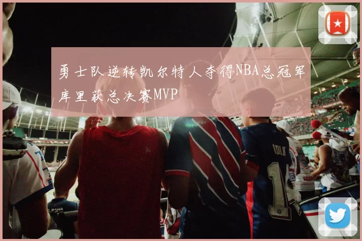 勇士队逆转凯尔特人夺得NBA总冠军库里获总决赛MVP