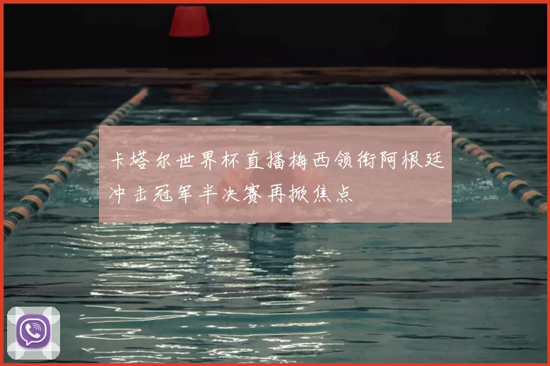 卡塔尔世界杯直播梅西领衔阿根廷冲击冠军半决赛再掀焦点