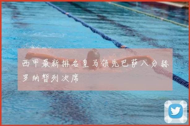 西甲最新排名皇马领先巴萨八分赫罗纳暂列次席