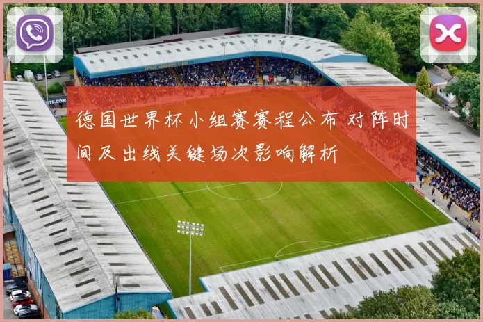 德国世界杯小组赛赛程公布 对阵时间及出线关键场次影响解析