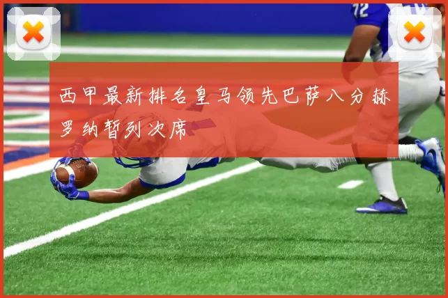 西甲最新排名皇马领先巴萨八分赫罗纳暂列次席