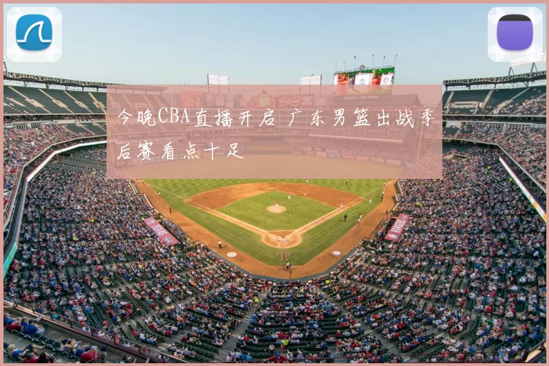 今晚CBA直播开启 广东男篮出战季后赛看点十足