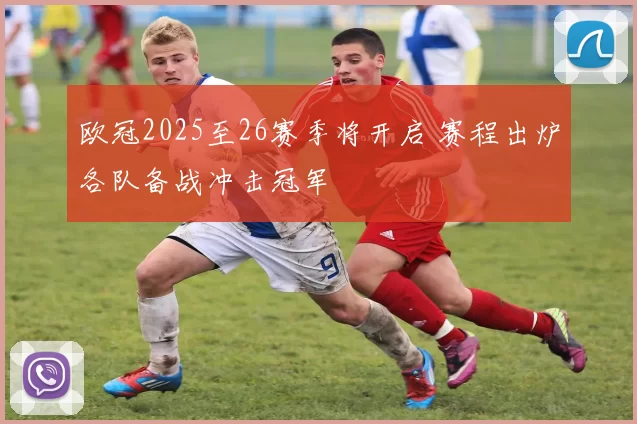欧冠2025至26赛季将开启 赛程出炉各队备战冲击冠军