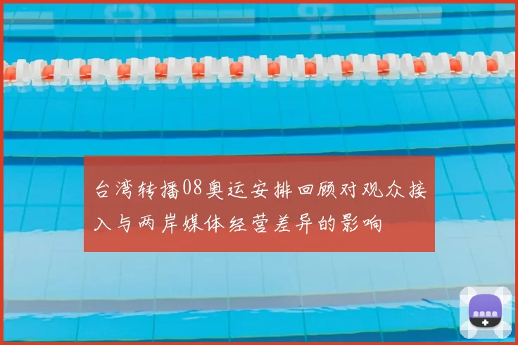 台湾转播08奥运安排回顾对观众接入与两岸媒体经营差异的影响