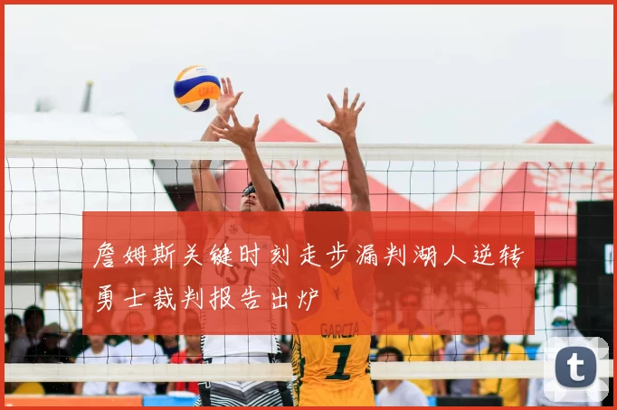 詹姆斯关键时刻走步漏判湖人逆转勇士裁判报告出炉