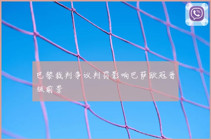 巴黎裁判争议判罚影响巴萨欧冠晋级前景