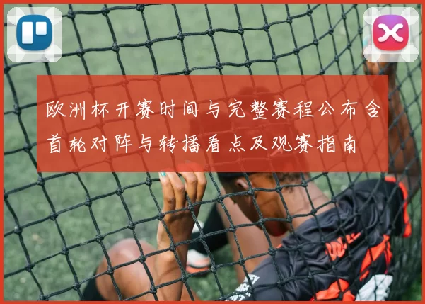 欧洲杯开赛时间与完整赛程公布含首轮对阵与转播看点及观赛指南
