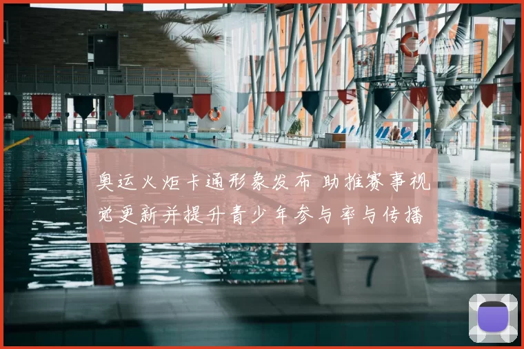 奥运火炬卡通形象发布 助推赛事视觉更新并提升青少年参与率与传播触达