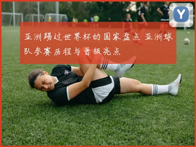 亚洲踢过世界杯的国家盘点 亚洲球队参赛历程与晋级亮点