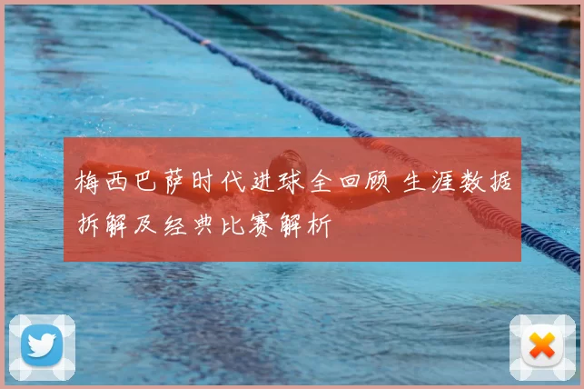 梅西巴萨时代进球全回顾 生涯数据拆解及经典比赛解析