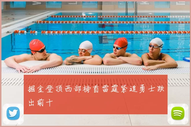 掘金登顶西部榜首雷霆紧追勇士跌出前十