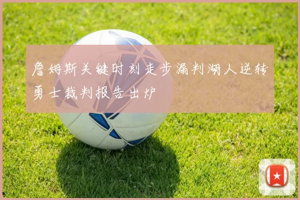 詹姆斯关键时刻走步漏判湖人逆转勇士裁判报告出炉