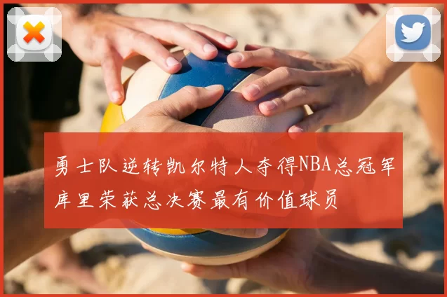 勇士队逆转凯尔特人夺得NBA总冠军库里荣获总决赛最有价值球员