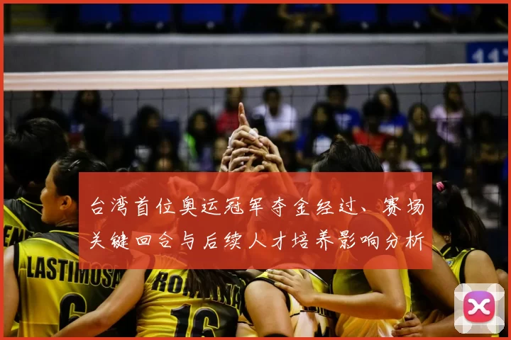 台湾首位奥运冠军夺金经过、赛场关键回合与后续人才培养影响分析