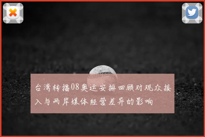 台湾转播08奥运安排回顾对观众接入与两岸媒体经营差异的影响