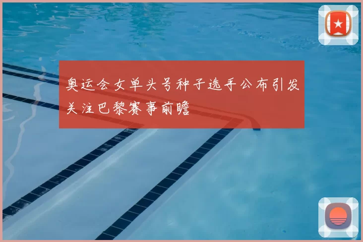 奥运会女单头号种子选手公布引发关注巴黎赛事前瞻