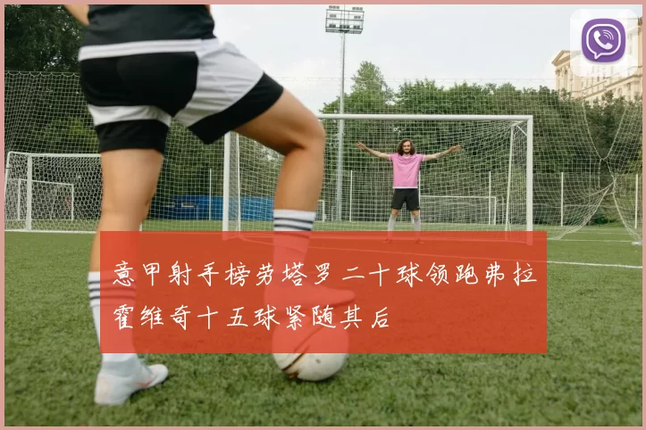 意甲射手榜劳塔罗二十球领跑弗拉霍维奇十五球紧随其后